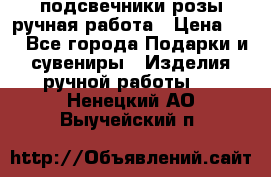 подсвечники розы ручная работа › Цена ­ 1 - Все города Подарки и сувениры » Изделия ручной работы   . Ненецкий АО,Выучейский п.